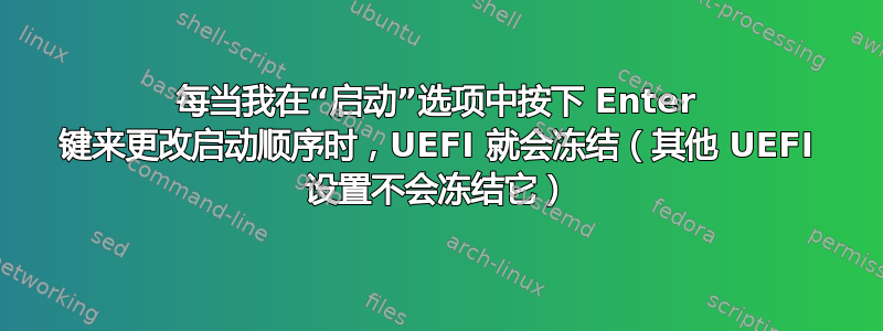 每当我在“启动”选项中按下 Enter 键来更改启动顺序时，UEFI 就会冻结（其他 UEFI 设置不会冻结它）