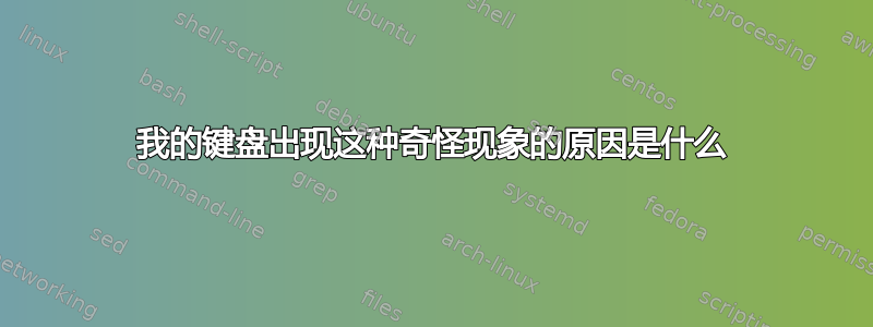 我的键盘出现这种奇怪现象的原因是什么