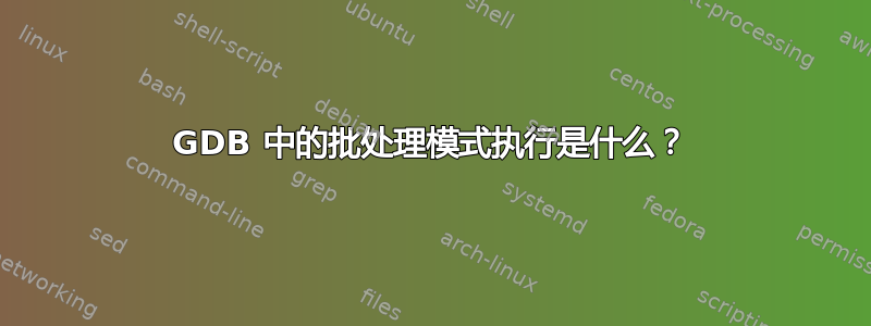 GDB 中的批处理模式执行是什么？