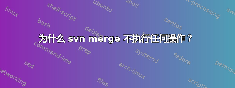 为什么 svn merge 不执行任何操作？