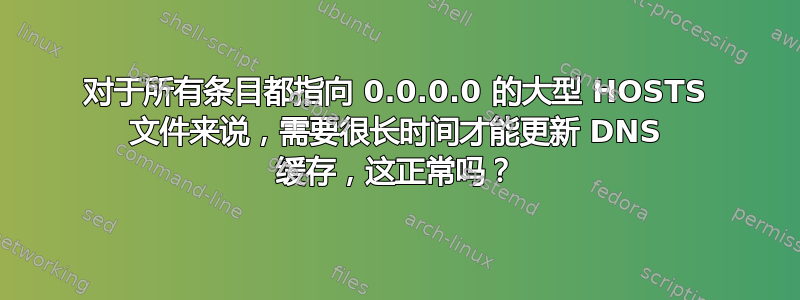 对于所有条目都指向 0.0.0.0 的大型 HOSTS 文件来说，需要很长时间才能更新 DNS 缓存，这正常吗？