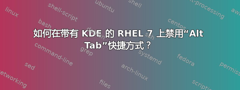 如何在带有 KDE 的 RHEL 7 上禁用“Alt Tab”快捷方式？