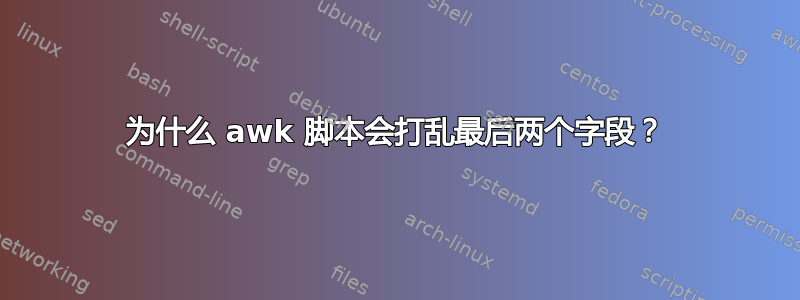 为什么 awk 脚本会打乱最后两个字段？