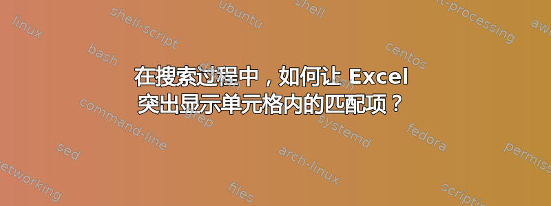 在搜索过程中，如何让 Excel 突出显示单元格内的匹配项？