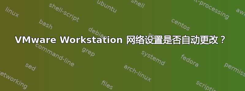 VMware Workstation 网络设置是否自动更改？