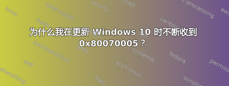 为什么我在更新 Windows 10 时不断收到 0x80070005？