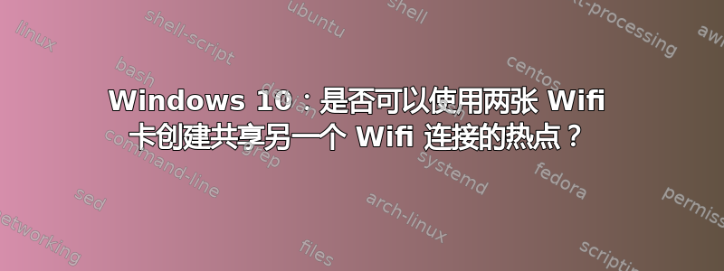 Windows 10：是否可以使用两张 Wifi 卡创建共享另一个 Wifi 连接的热点？