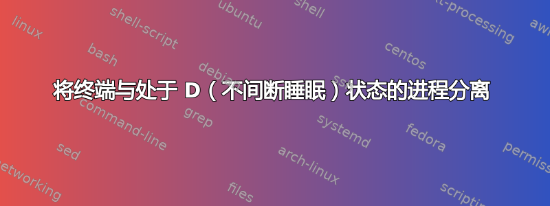 将终端与处于 D（不间断睡眠）状态的进程分离