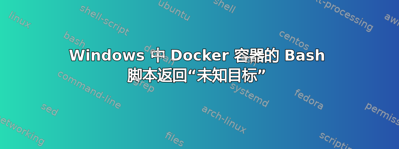 Windows 中 Docker 容器的 Bash 脚本返回“未知目标”