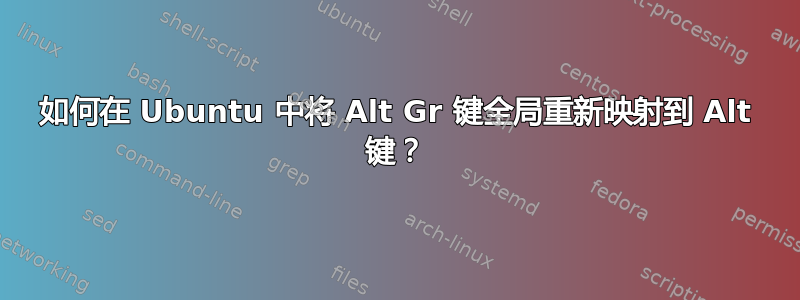 如何在 Ubuntu 中将 Alt Gr 键全局重新映射到 Alt 键？