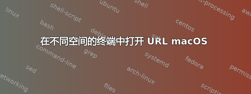 在不同空间的终端中打开 URL macOS