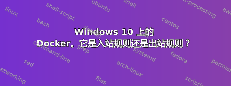 Windows 10 上的 Docker。它是入站规则还是出站规则？