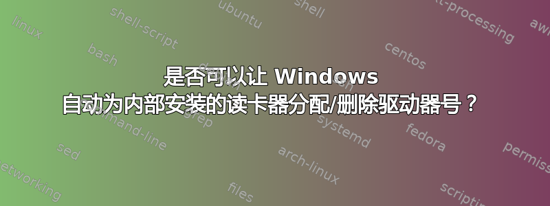 是否可以让 Windows 自动为内部安装的读卡器分配/删除驱动器号？