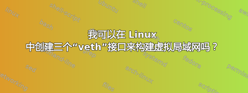 我可以在 Linux 中创建三个“veth”接口来构建虚拟局域网吗？