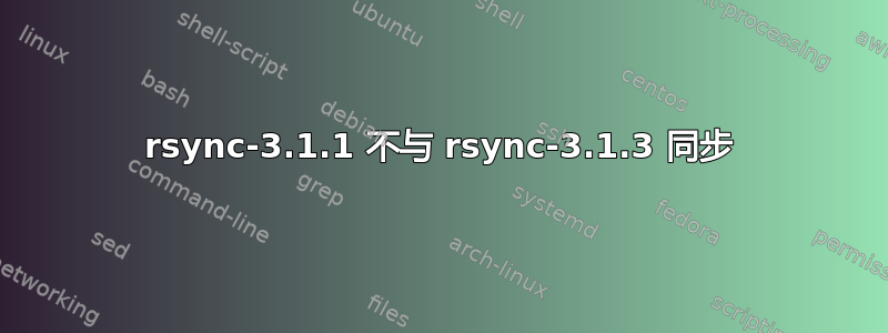 rsync-3.1.1 不与 rsync-3.1.3 同步