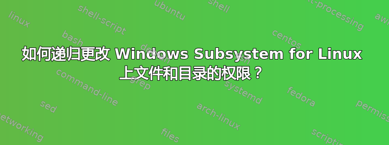 如何递归更改 Windows Subsystem for Linux 上文件和目录的权限？