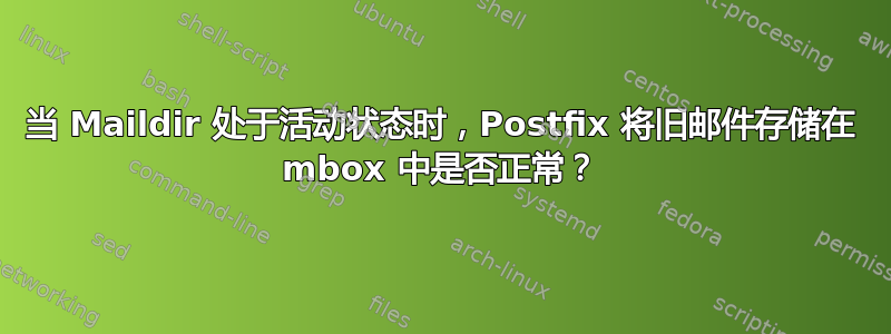当 Maildir 处于活动状态时，Postfix 将旧邮件存储在 mbox 中是否正常？