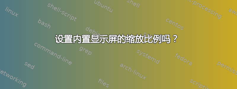 设置内置显示屏的缩放比例吗？