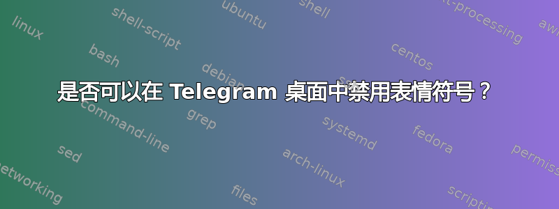 是否可以在 Telegram 桌面中禁用表情符号？