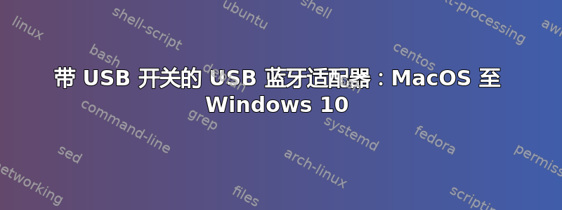 带 USB 开关的 USB 蓝牙适配器：MacOS 至 Windows 10