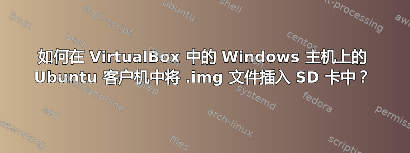 如何在 VirtualBox 中的 Windows 主机上的 Ubuntu 客户机中将 .img 文件插入 SD 卡中？