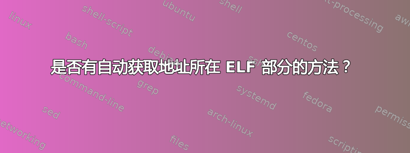 是否有自动获取地址所在 ELF 部分的方法？