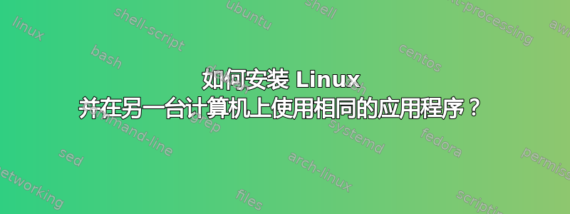 如何安装 Linux 并在另一台计算机上使用相同的应用程序？