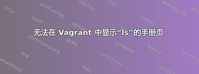 无法在 Vagrant 中显示“ls”的手册页