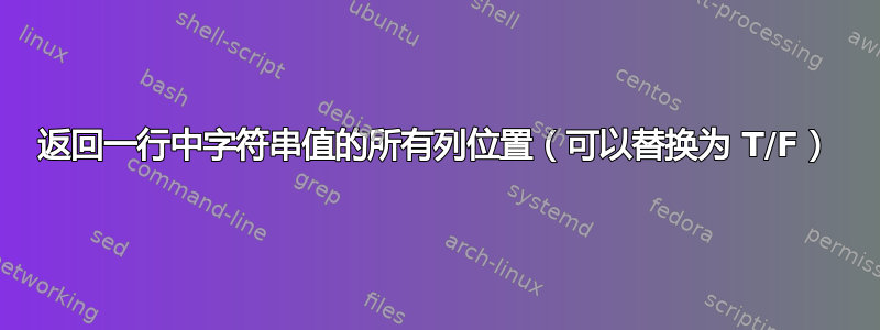 返回一行中字符串值的所有列位置（可以替换为 T/F）