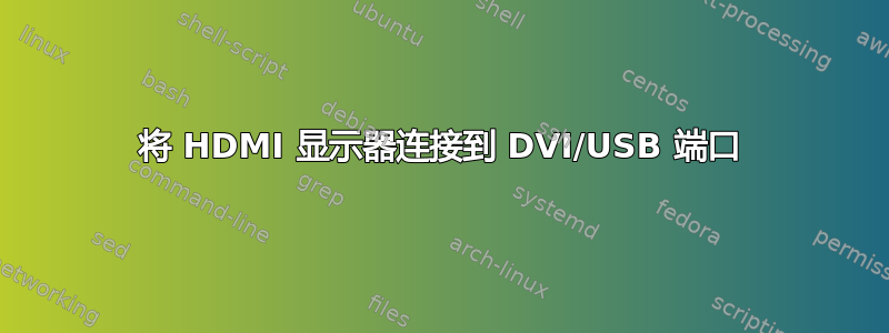 将 HDMI 显示器连接到 DVI/USB 端口