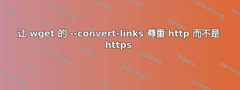 让 wget 的 --convert-links 尊重 http 而不是 https