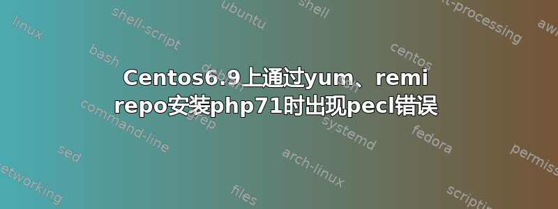 Centos6.9上通过yum、remi repo安装php71时出现pecl错误