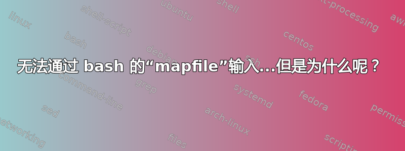 无法通过 bash 的“mapfile”输入...但是为什么呢？