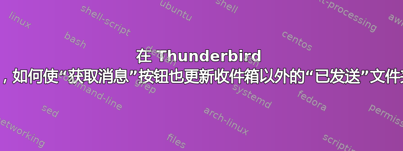 在 Thunderbird 中，如何使“获取消息”按钮也更新收件箱以外的“已发送”文件夹