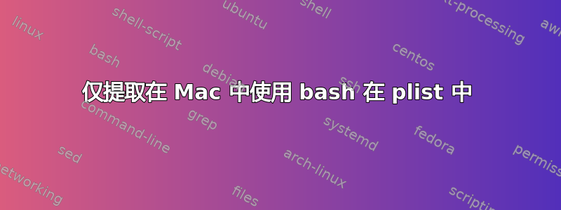 仅提取在 Mac 中使用 bash 在 plist 中