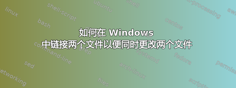 如何在 Windows 中链接两个文件以便同时更改两个文件