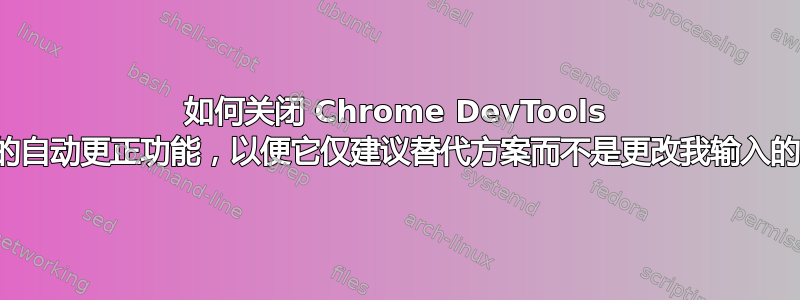 如何关闭 Chrome DevTools 控制台的自动更正功能，以便它仅建议替代方案而不是更改我输入的内容？