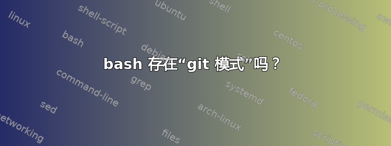 bash 存在“git 模式”吗？