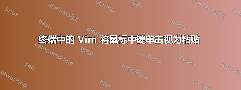 终端中的 Vim 将鼠标中键单击视为粘贴