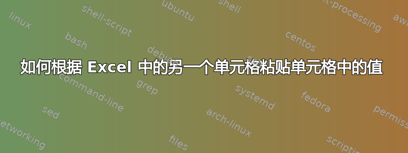 如何根据 Excel 中的另一个单元格粘贴单元格中的值