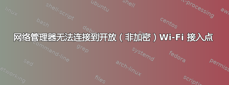 网络管理器无法连接到开放（非加密）Wi-Fi 接入点