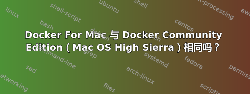 Docker For Mac 与 Docker Community Edition（Mac OS High Sierra）相同吗？