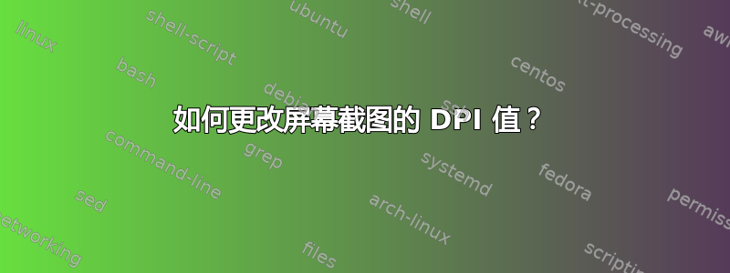 如何更改屏幕截图的 DPI 值？