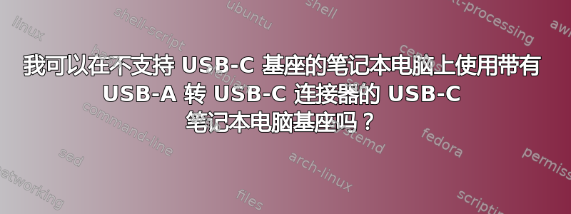 我可以在不支持 USB-C 基座的笔记本电脑上使用带有 USB-A 转 USB-C 连接器的 USB-C 笔记本电脑基座吗？