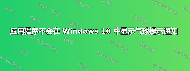 应用程序不会在 Windows 10 中显示气球提示通知