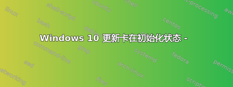 Windows 10 更新卡在初始化状态 - 