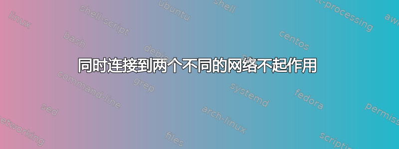 同时连接到两个不同的网络不起作用