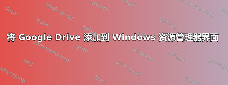 将 Google Drive 添加到 Windows 资源管理器界面