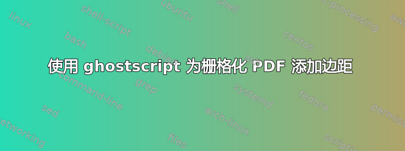 使用 ghostscript 为栅格化 PDF 添加边距