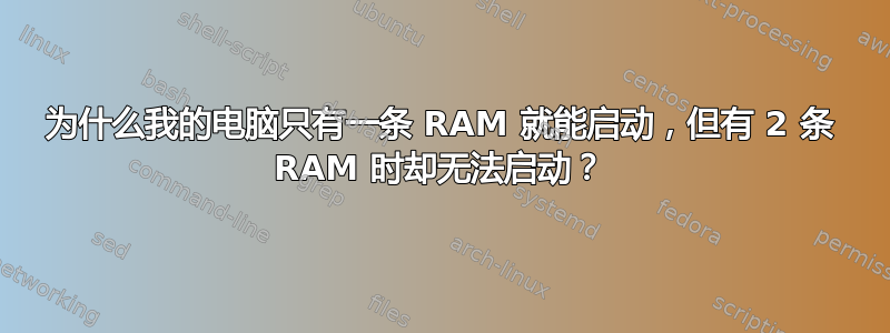 为什么我的电脑只有一条 RAM 就能启动，但有 2 条 RAM 时却无法启动？